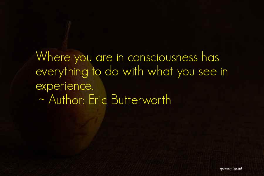 Eric Butterworth Quotes: Where You Are In Consciousness Has Everything To Do With What You See In Experience.