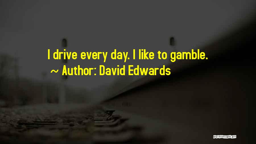 David Edwards Quotes: I Drive Every Day. I Like To Gamble.