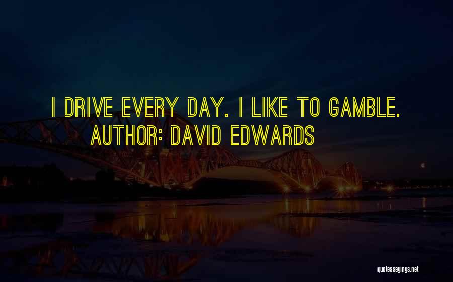 David Edwards Quotes: I Drive Every Day. I Like To Gamble.