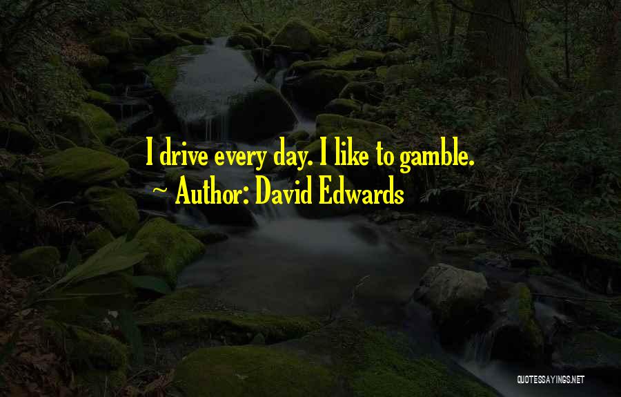 David Edwards Quotes: I Drive Every Day. I Like To Gamble.