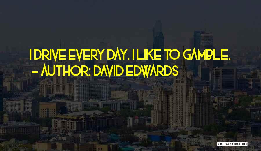 David Edwards Quotes: I Drive Every Day. I Like To Gamble.