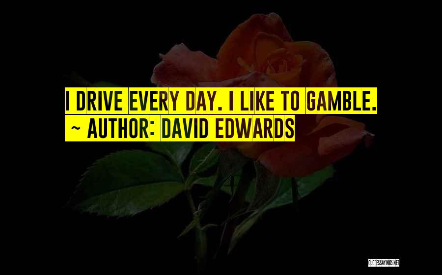 David Edwards Quotes: I Drive Every Day. I Like To Gamble.