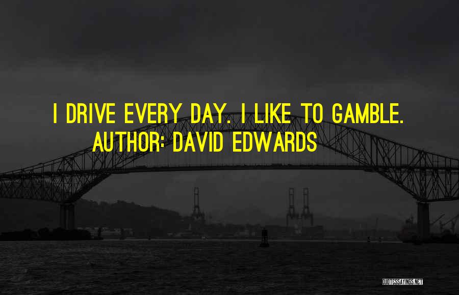 David Edwards Quotes: I Drive Every Day. I Like To Gamble.