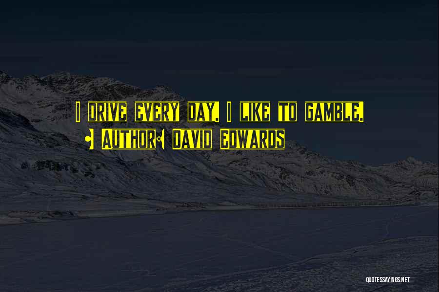 David Edwards Quotes: I Drive Every Day. I Like To Gamble.