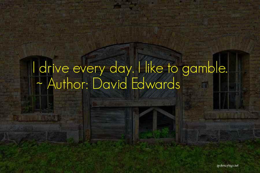 David Edwards Quotes: I Drive Every Day. I Like To Gamble.