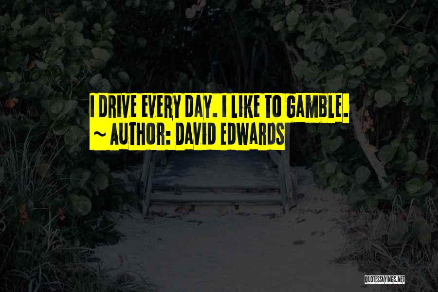 David Edwards Quotes: I Drive Every Day. I Like To Gamble.