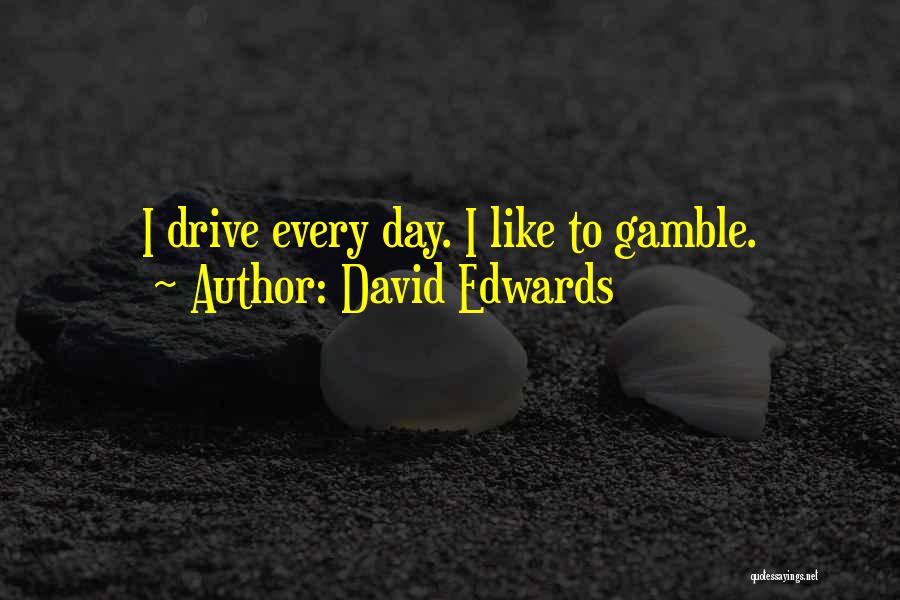 David Edwards Quotes: I Drive Every Day. I Like To Gamble.