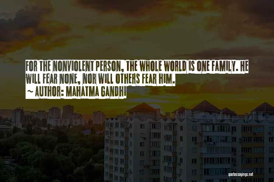 Mahatma Gandhi Quotes: For The Nonviolent Person, The Whole World Is One Family. He Will Fear None, Nor Will Others Fear Him.