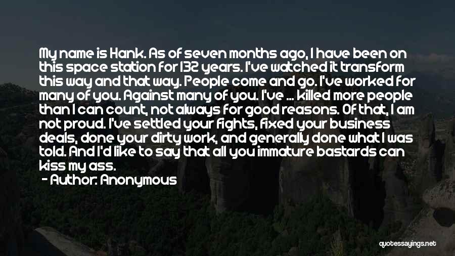 Anonymous Quotes: My Name Is Hank. As Of Seven Months Ago, I Have Been On This Space Station For 132 Years. I've