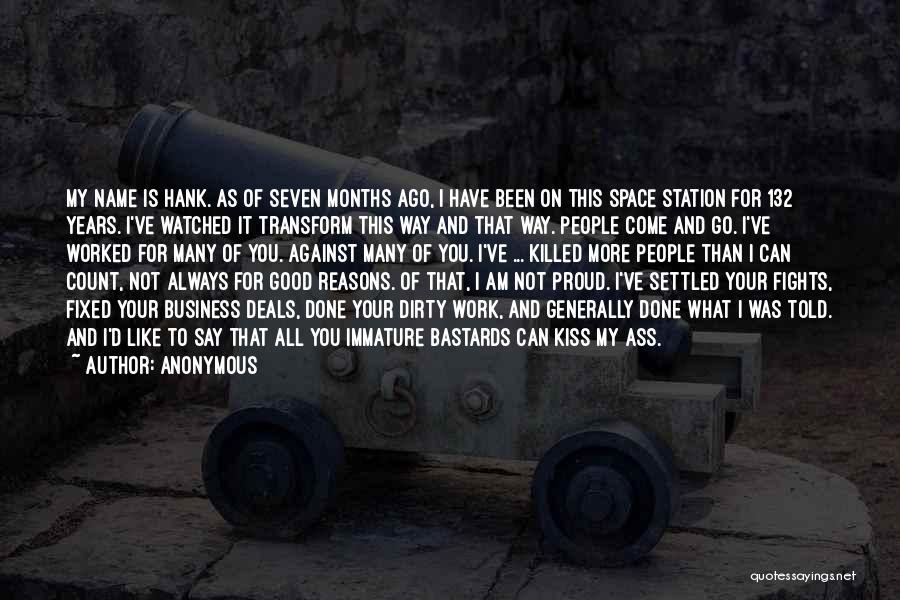 Anonymous Quotes: My Name Is Hank. As Of Seven Months Ago, I Have Been On This Space Station For 132 Years. I've