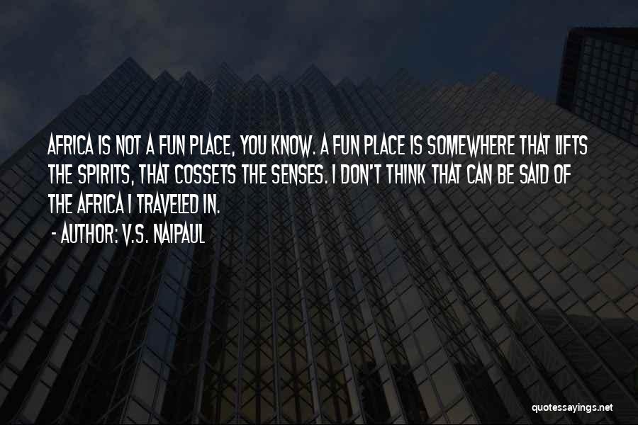 V.S. Naipaul Quotes: Africa Is Not A Fun Place, You Know. A Fun Place Is Somewhere That Lifts The Spirits, That Cossets The