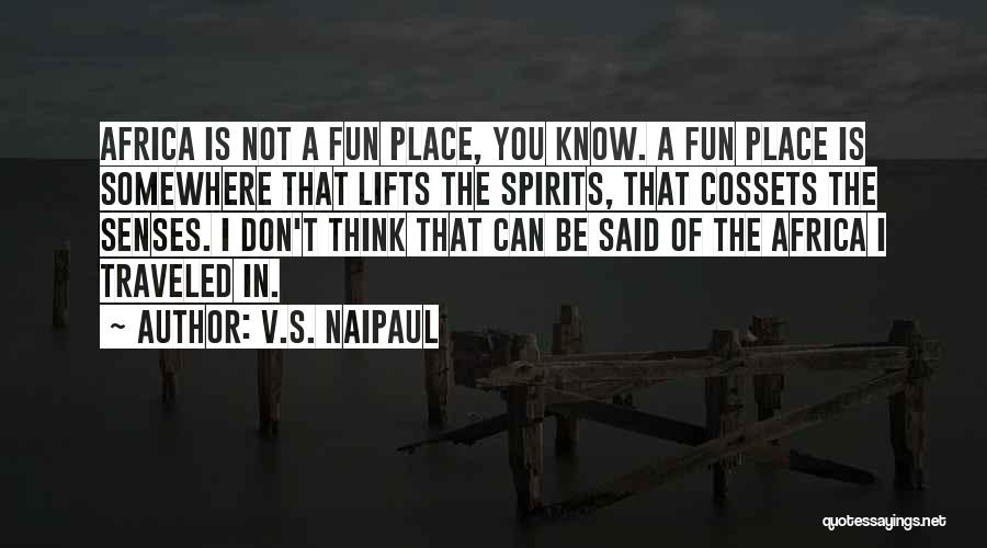 V.S. Naipaul Quotes: Africa Is Not A Fun Place, You Know. A Fun Place Is Somewhere That Lifts The Spirits, That Cossets The