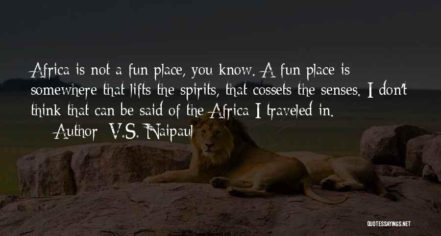 V.S. Naipaul Quotes: Africa Is Not A Fun Place, You Know. A Fun Place Is Somewhere That Lifts The Spirits, That Cossets The