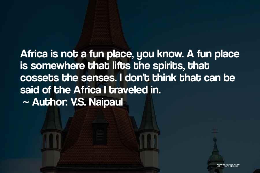 V.S. Naipaul Quotes: Africa Is Not A Fun Place, You Know. A Fun Place Is Somewhere That Lifts The Spirits, That Cossets The