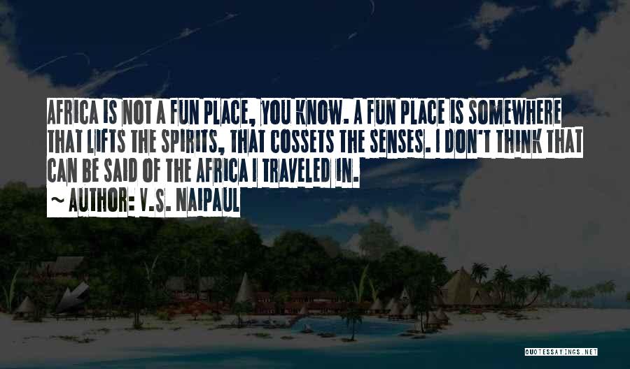 V.S. Naipaul Quotes: Africa Is Not A Fun Place, You Know. A Fun Place Is Somewhere That Lifts The Spirits, That Cossets The