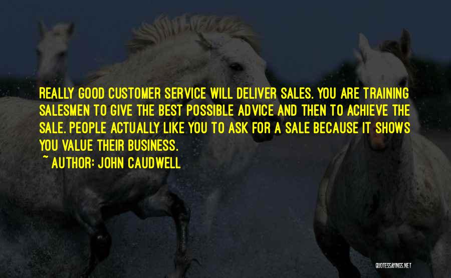 John Caudwell Quotes: Really Good Customer Service Will Deliver Sales. You Are Training Salesmen To Give The Best Possible Advice And Then To