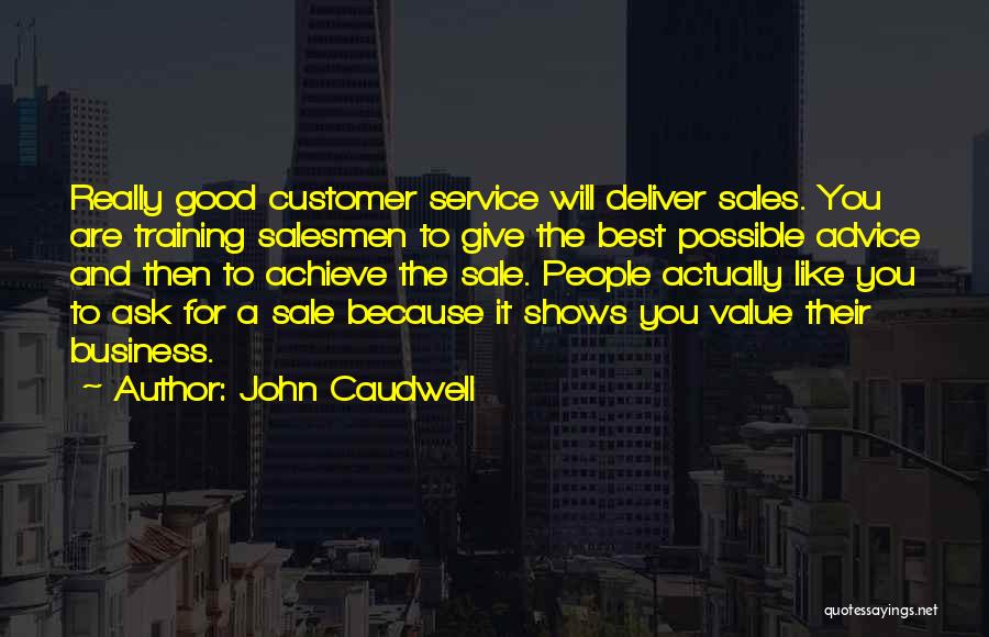 John Caudwell Quotes: Really Good Customer Service Will Deliver Sales. You Are Training Salesmen To Give The Best Possible Advice And Then To