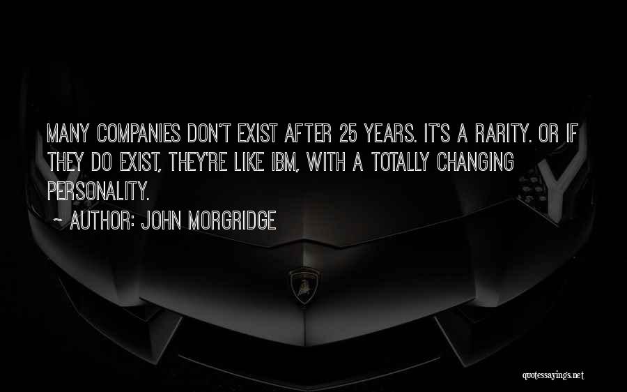 John Morgridge Quotes: Many Companies Don't Exist After 25 Years. It's A Rarity. Or If They Do Exist, They're Like Ibm, With A