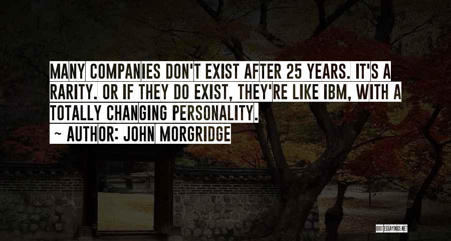 John Morgridge Quotes: Many Companies Don't Exist After 25 Years. It's A Rarity. Or If They Do Exist, They're Like Ibm, With A