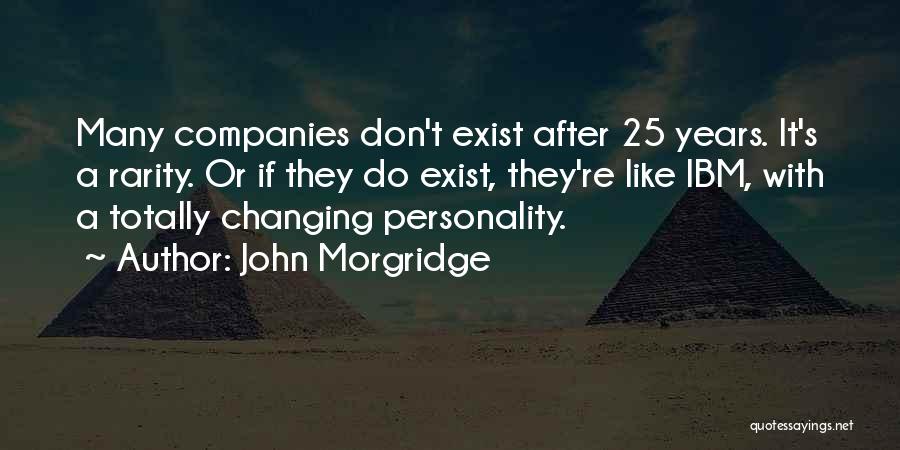 John Morgridge Quotes: Many Companies Don't Exist After 25 Years. It's A Rarity. Or If They Do Exist, They're Like Ibm, With A