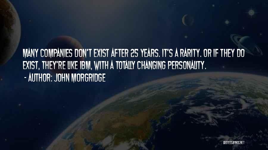 John Morgridge Quotes: Many Companies Don't Exist After 25 Years. It's A Rarity. Or If They Do Exist, They're Like Ibm, With A