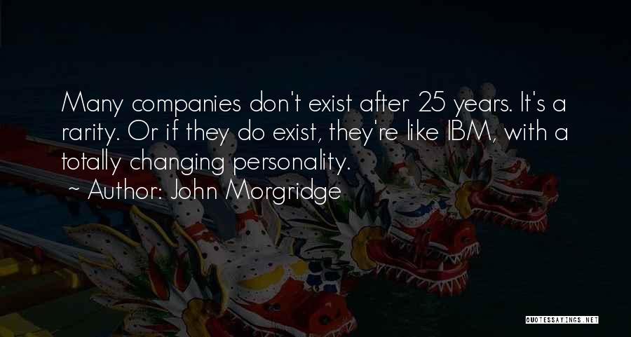 John Morgridge Quotes: Many Companies Don't Exist After 25 Years. It's A Rarity. Or If They Do Exist, They're Like Ibm, With A