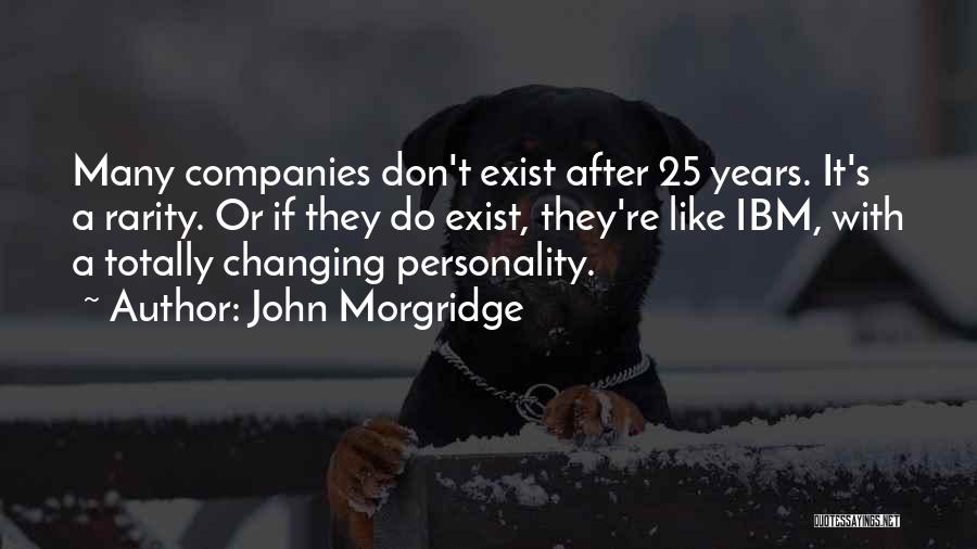 John Morgridge Quotes: Many Companies Don't Exist After 25 Years. It's A Rarity. Or If They Do Exist, They're Like Ibm, With A