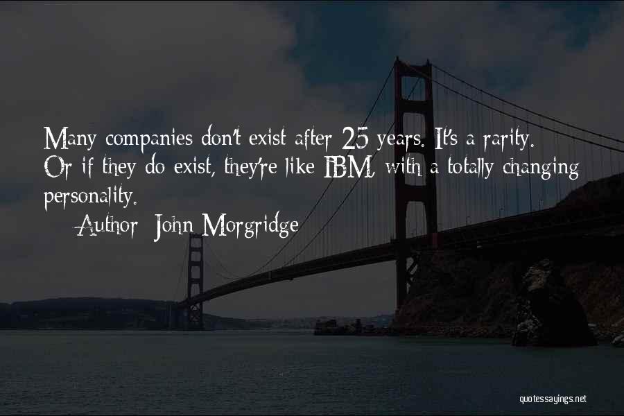 John Morgridge Quotes: Many Companies Don't Exist After 25 Years. It's A Rarity. Or If They Do Exist, They're Like Ibm, With A