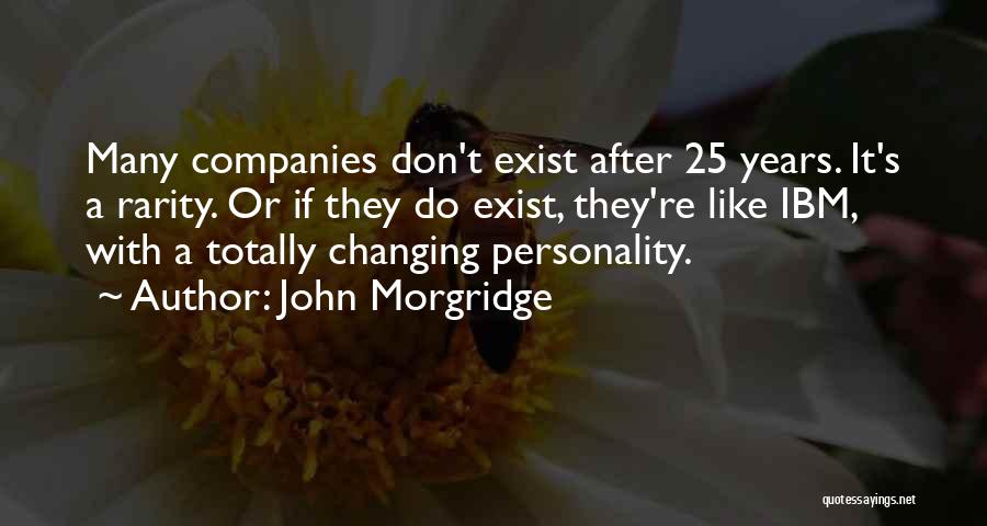 John Morgridge Quotes: Many Companies Don't Exist After 25 Years. It's A Rarity. Or If They Do Exist, They're Like Ibm, With A