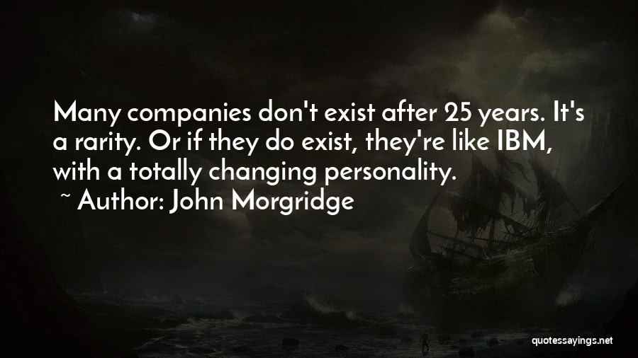 John Morgridge Quotes: Many Companies Don't Exist After 25 Years. It's A Rarity. Or If They Do Exist, They're Like Ibm, With A