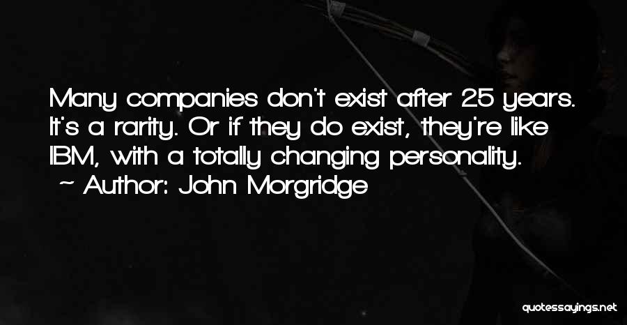 John Morgridge Quotes: Many Companies Don't Exist After 25 Years. It's A Rarity. Or If They Do Exist, They're Like Ibm, With A