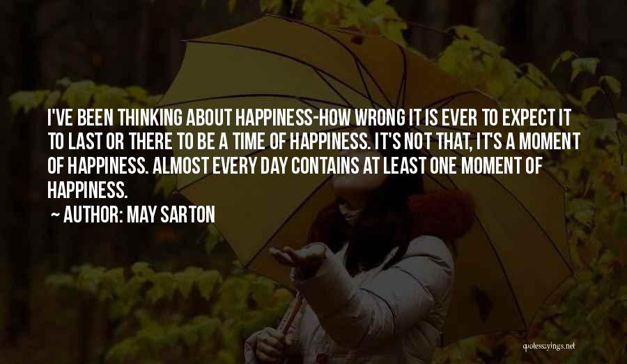 May Sarton Quotes: I've Been Thinking About Happiness-how Wrong It Is Ever To Expect It To Last Or There To Be A Time