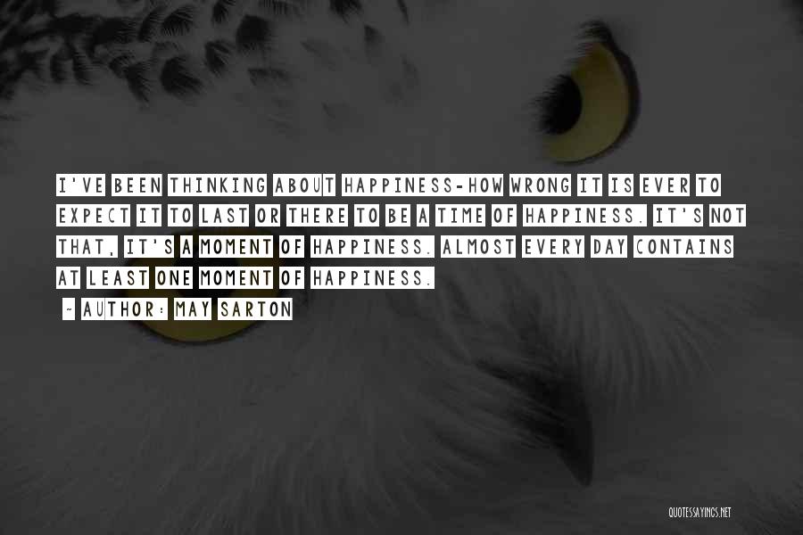 May Sarton Quotes: I've Been Thinking About Happiness-how Wrong It Is Ever To Expect It To Last Or There To Be A Time