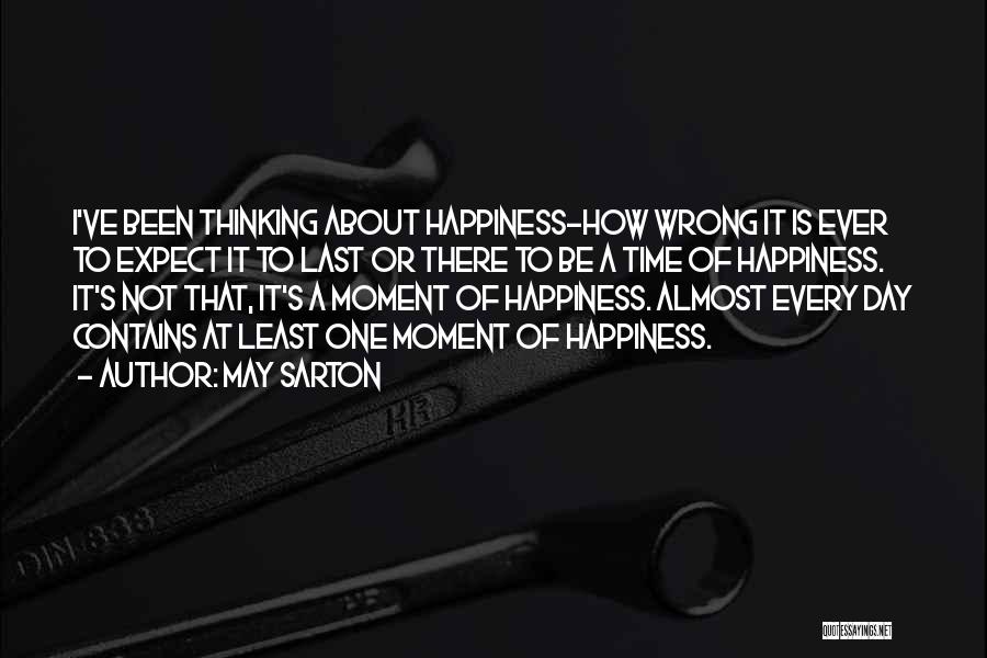 May Sarton Quotes: I've Been Thinking About Happiness-how Wrong It Is Ever To Expect It To Last Or There To Be A Time