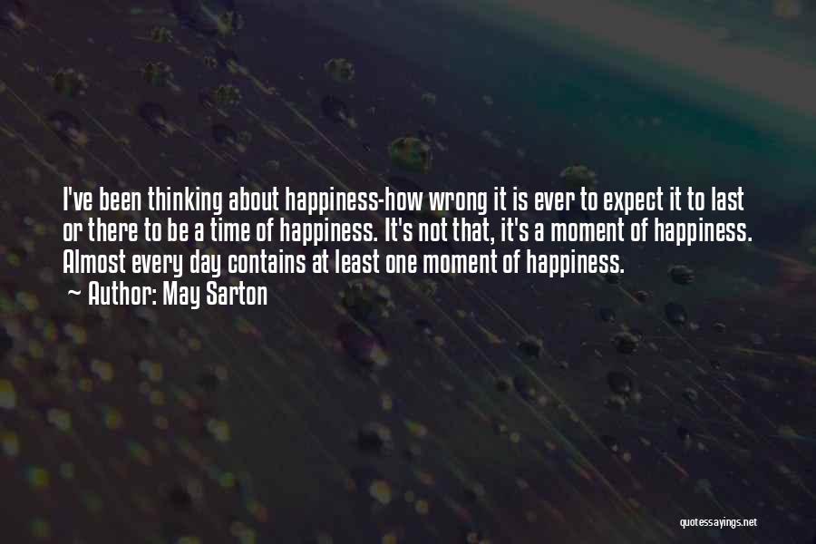 May Sarton Quotes: I've Been Thinking About Happiness-how Wrong It Is Ever To Expect It To Last Or There To Be A Time