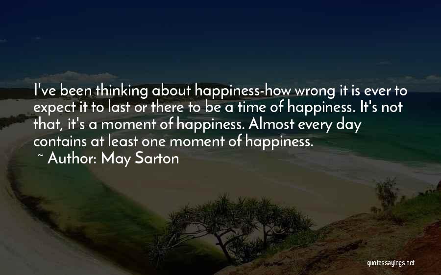 May Sarton Quotes: I've Been Thinking About Happiness-how Wrong It Is Ever To Expect It To Last Or There To Be A Time