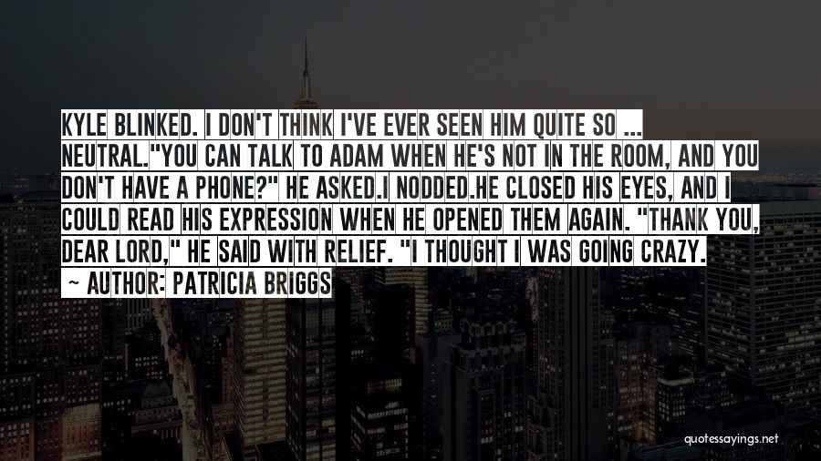 Patricia Briggs Quotes: Kyle Blinked. I Don't Think I've Ever Seen Him Quite So ... Neutral.you Can Talk To Adam When He's Not