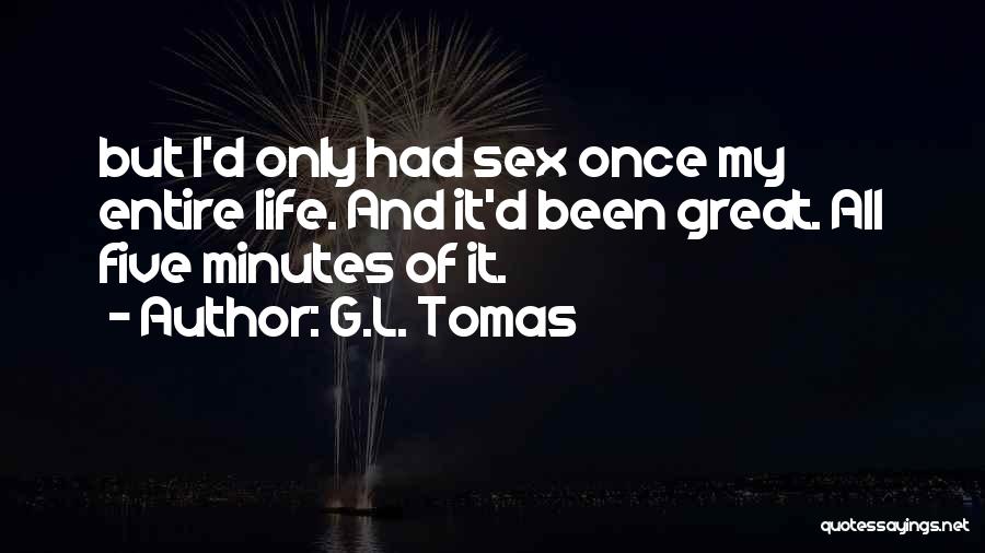 G.L. Tomas Quotes: But I'd Only Had Sex Once My Entire Life. And It'd Been Great. All Five Minutes Of It.