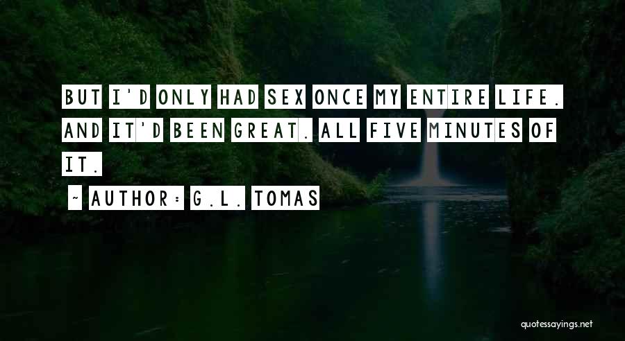 G.L. Tomas Quotes: But I'd Only Had Sex Once My Entire Life. And It'd Been Great. All Five Minutes Of It.