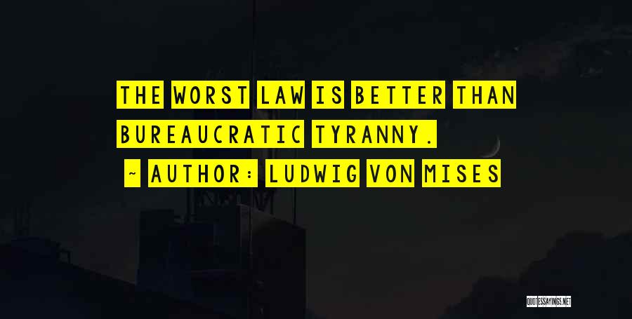Ludwig Von Mises Quotes: The Worst Law Is Better Than Bureaucratic Tyranny.