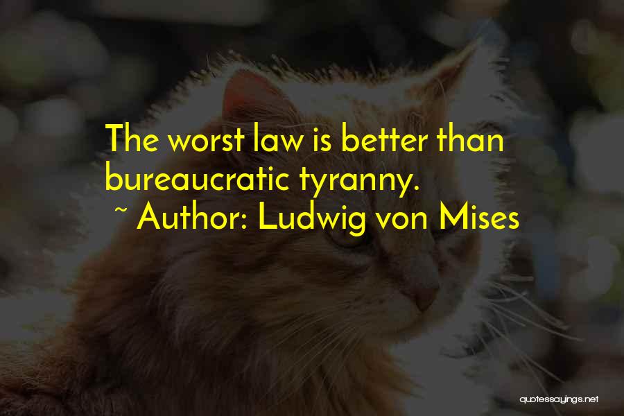 Ludwig Von Mises Quotes: The Worst Law Is Better Than Bureaucratic Tyranny.