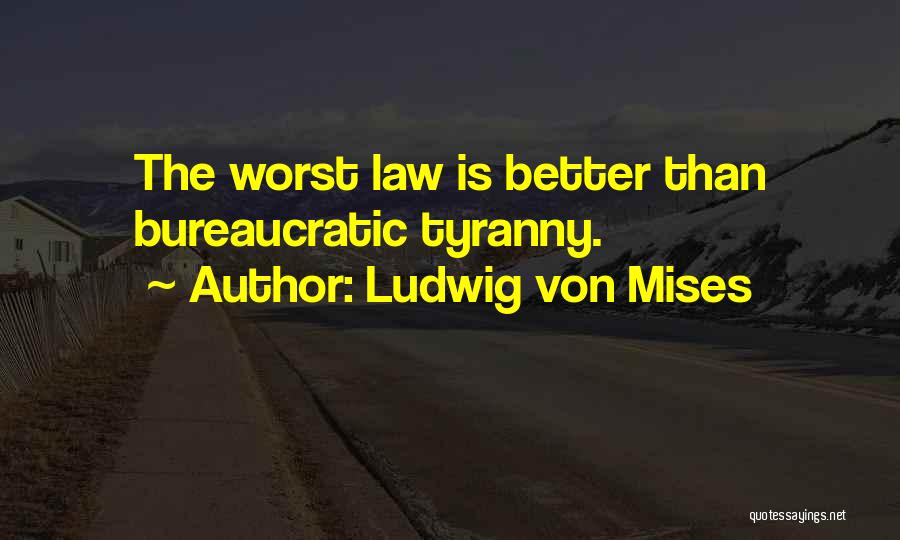 Ludwig Von Mises Quotes: The Worst Law Is Better Than Bureaucratic Tyranny.