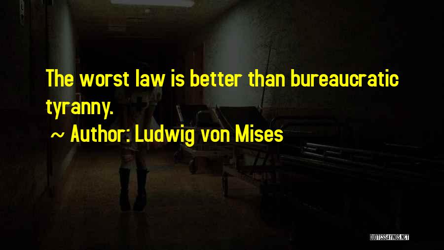 Ludwig Von Mises Quotes: The Worst Law Is Better Than Bureaucratic Tyranny.