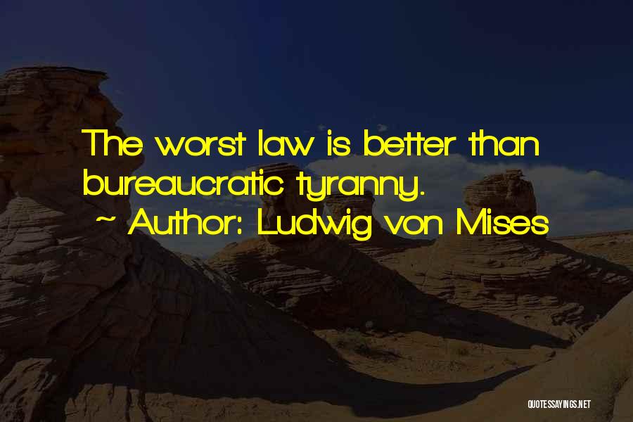 Ludwig Von Mises Quotes: The Worst Law Is Better Than Bureaucratic Tyranny.