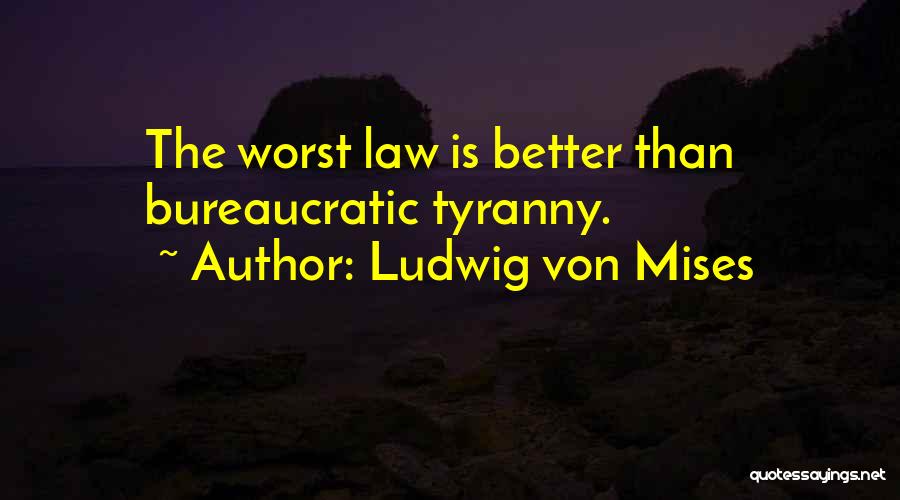 Ludwig Von Mises Quotes: The Worst Law Is Better Than Bureaucratic Tyranny.