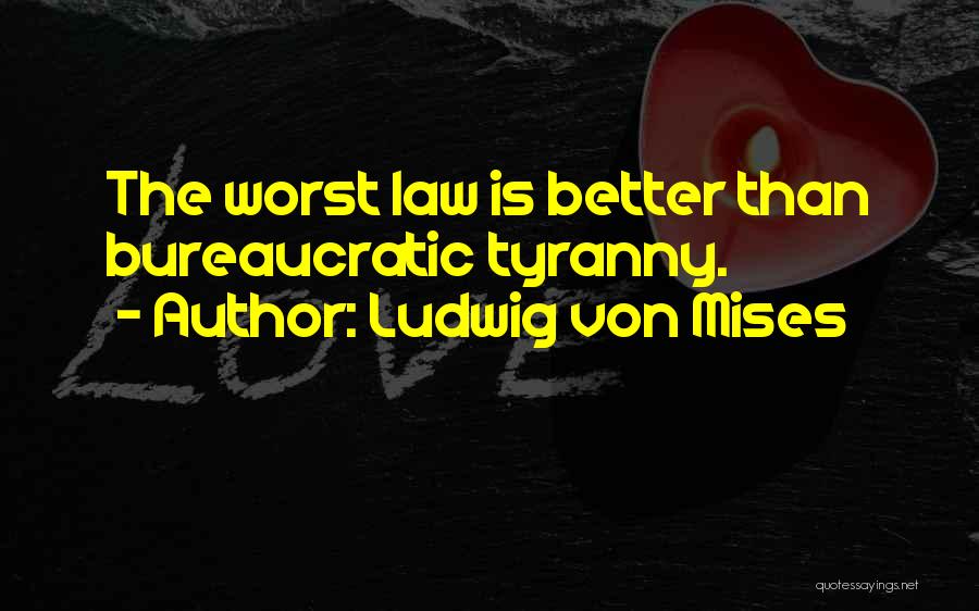 Ludwig Von Mises Quotes: The Worst Law Is Better Than Bureaucratic Tyranny.
