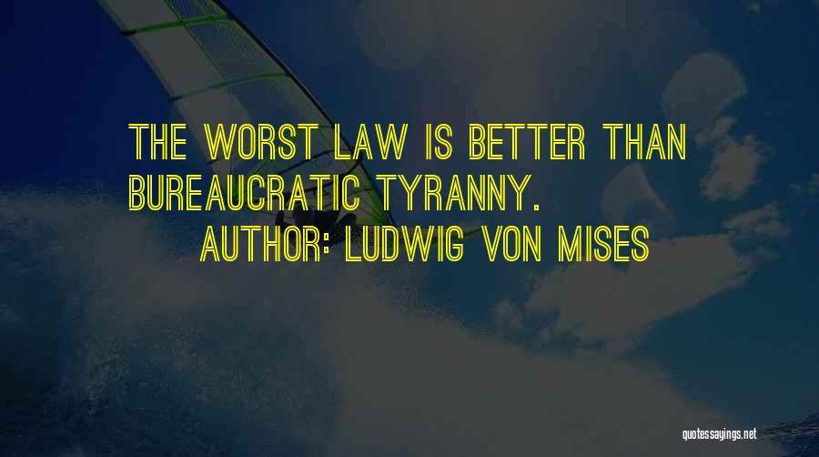Ludwig Von Mises Quotes: The Worst Law Is Better Than Bureaucratic Tyranny.