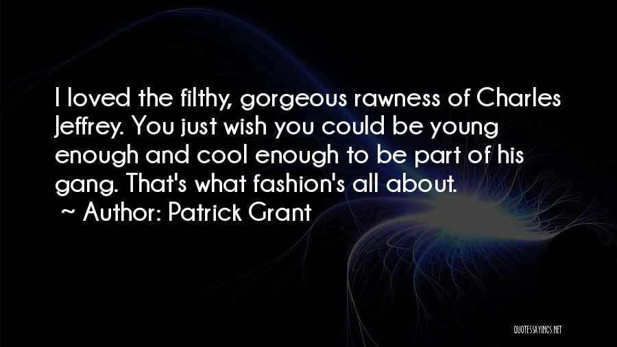 Patrick Grant Quotes: I Loved The Filthy, Gorgeous Rawness Of Charles Jeffrey. You Just Wish You Could Be Young Enough And Cool Enough