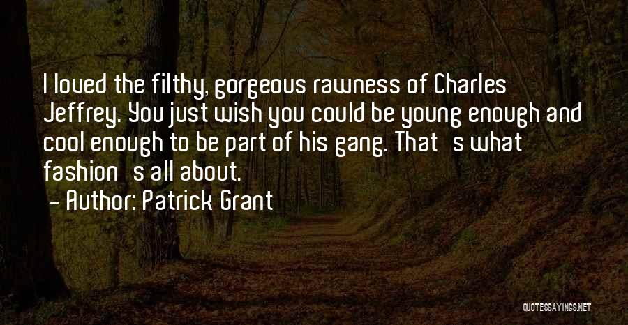Patrick Grant Quotes: I Loved The Filthy, Gorgeous Rawness Of Charles Jeffrey. You Just Wish You Could Be Young Enough And Cool Enough