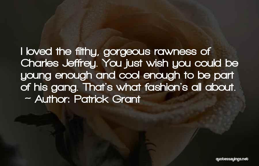 Patrick Grant Quotes: I Loved The Filthy, Gorgeous Rawness Of Charles Jeffrey. You Just Wish You Could Be Young Enough And Cool Enough